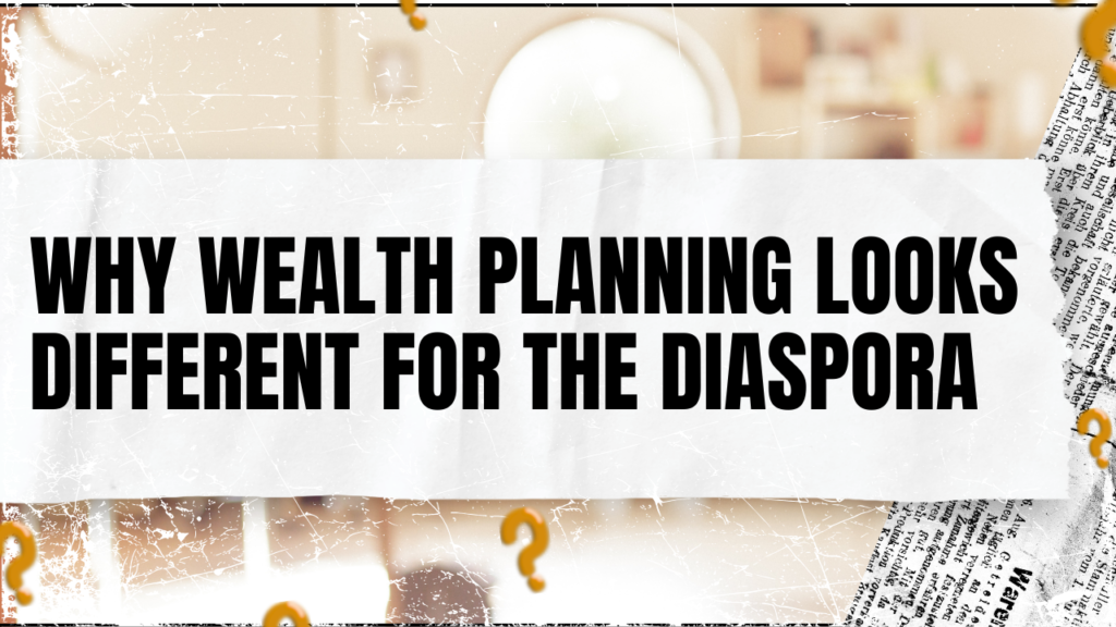 Why Wealth Planning Looks Different for the Diaspora