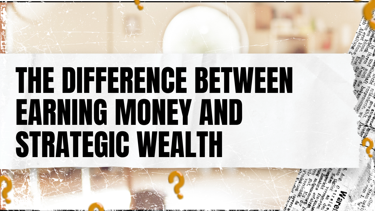 You are currently viewing The Difference Between Earning Money and Strategic Wealth