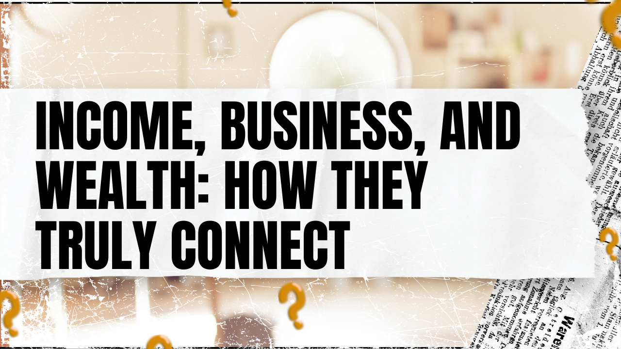 You are currently viewing Income, Business, and Wealth: How They Truly Connect